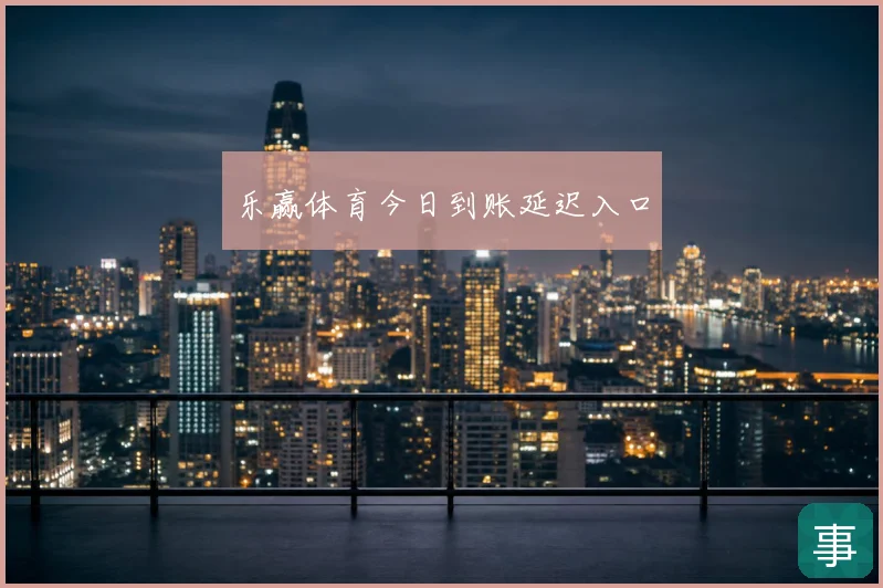 乐赢体育今日到账延迟入口