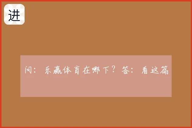 问：乐赢体育在哪下？答：看这篇